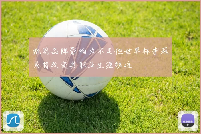 凯恩品牌影响力不足但世界杯夺冠或将改变其职业生涯轨迹