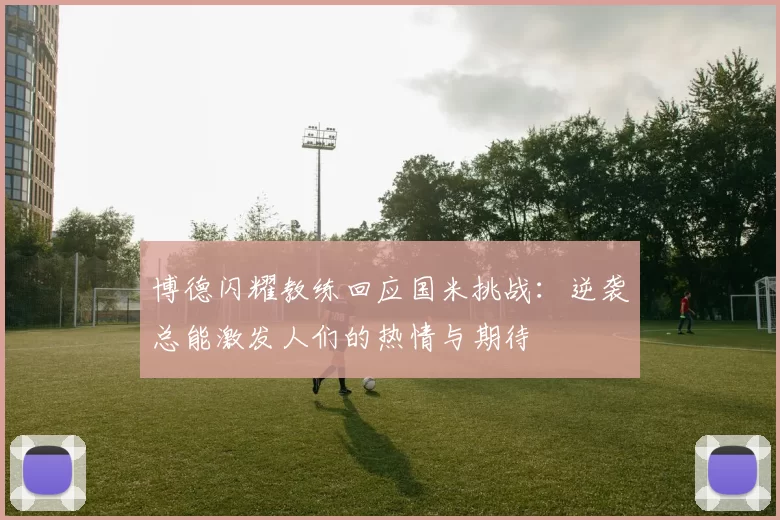 博德闪耀教练回应国米挑战：逆袭总能激发人们的热情与期待
