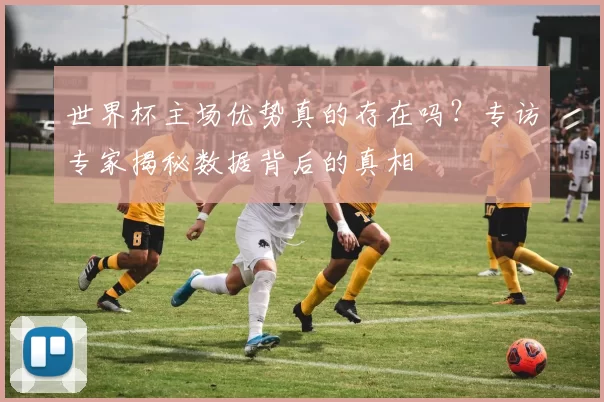 世界杯主场优势真的存在吗？专访专家揭秘数据背后的真相