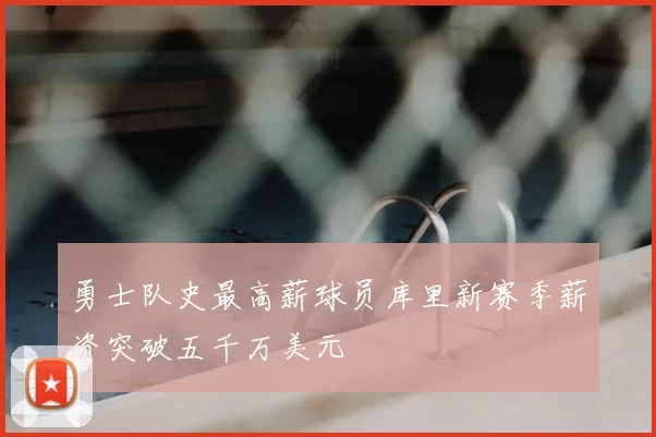 勇士队史最高薪球员库里新赛季薪资突破五千万美元