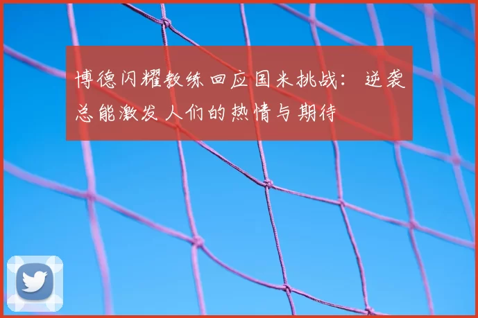 博德闪耀教练回应国米挑战：逆袭总能激发人们的热情与期待