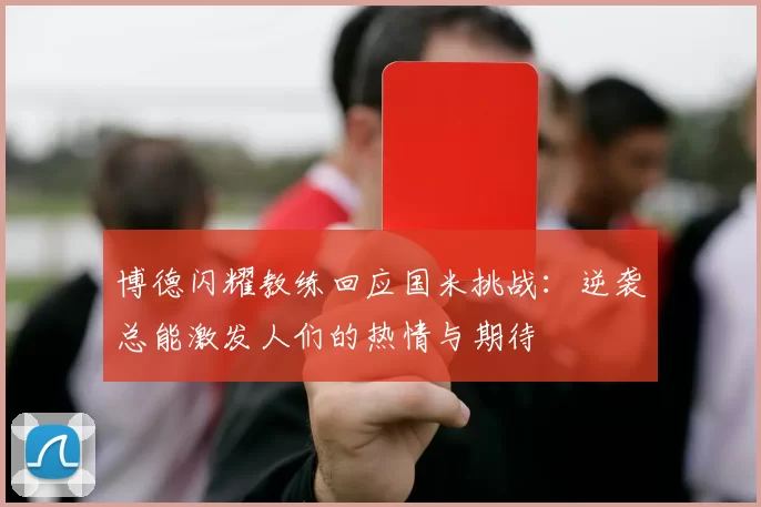 博德闪耀教练回应国米挑战：逆袭总能激发人们的热情与期待