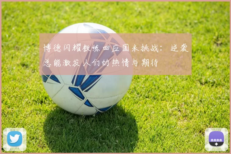 博德闪耀教练回应国米挑战：逆袭总能激发人们的热情与期待