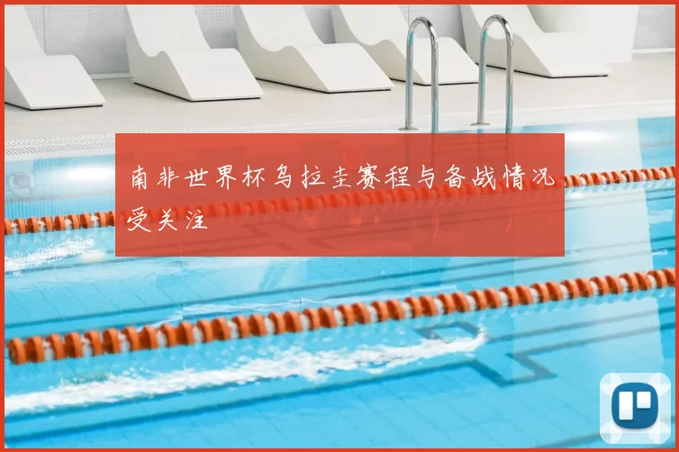 南非世界杯乌拉圭赛程与备战情况受关注