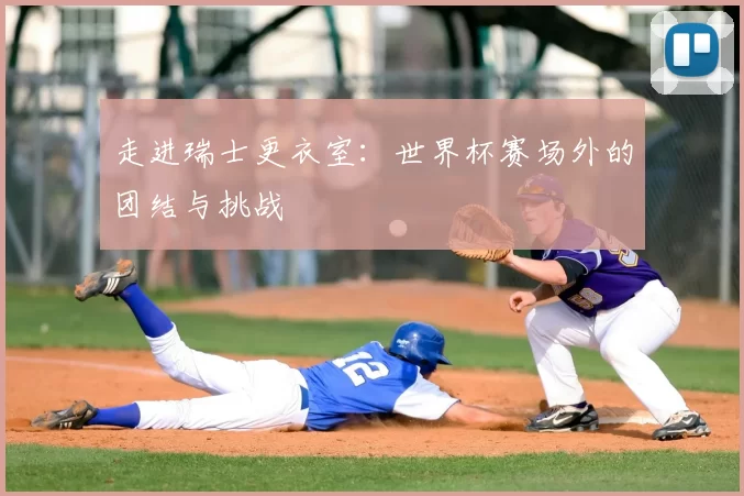 走进瑞士更衣室：世界杯赛场外的团结与挑战