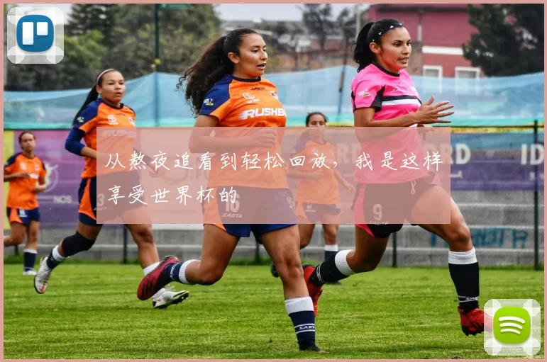 从熬夜追看到轻松回放，我是这样享受世界杯的