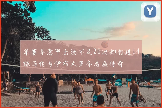 单赛季意甲出场不足20次却打进14球马伦与伊布大罗齐名成传奇