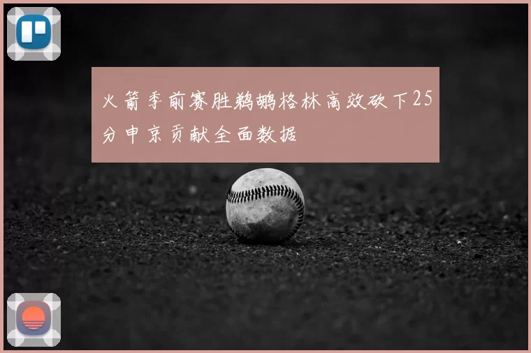 火箭季前赛胜鹈鹕格林高效砍下25分申京贡献全面数据