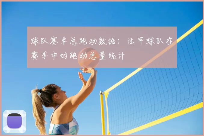 球队赛季总跑动数据：法甲球队在赛季中的跑动总量统计