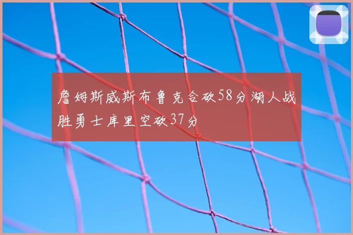詹姆斯威斯布鲁克合砍58分湖人战胜勇士库里空砍37分