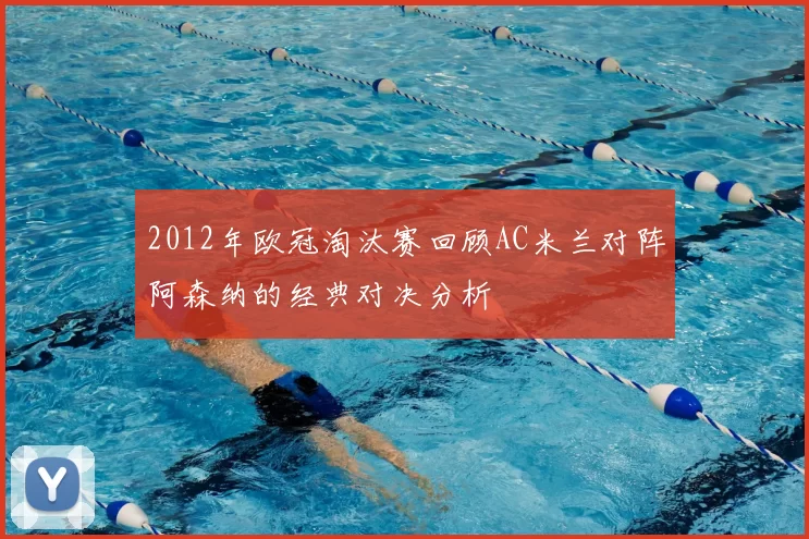 2012年欧冠淘汰赛回顾AC米兰对阵阿森纳的经典对决分析