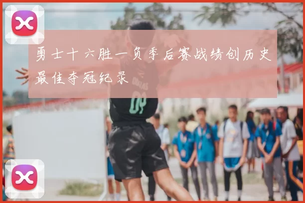 勇士十六胜一负季后赛战绩创历史最佳夺冠纪录