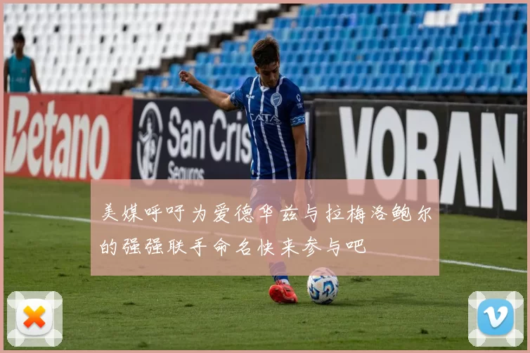 美媒呼吁为爱德华兹与拉梅洛鲍尔的强强联手命名快来参与吧