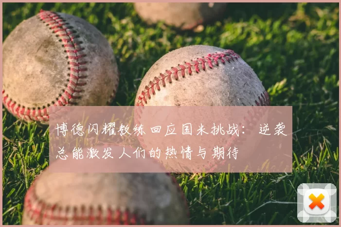 博德闪耀教练回应国米挑战：逆袭总能激发人们的热情与期待