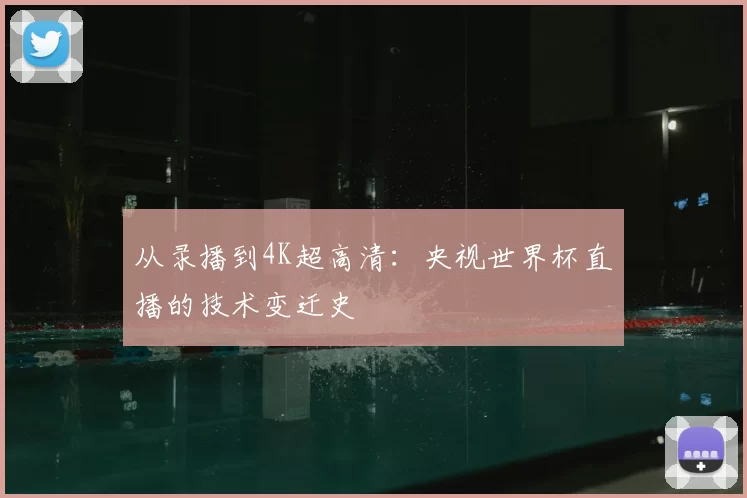 从录播到4K超高清:央视世界杯直播的技术变迁史