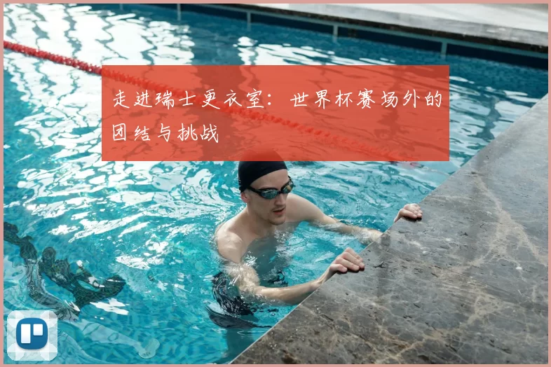 走进瑞士更衣室：世界杯赛场外的团结与挑战