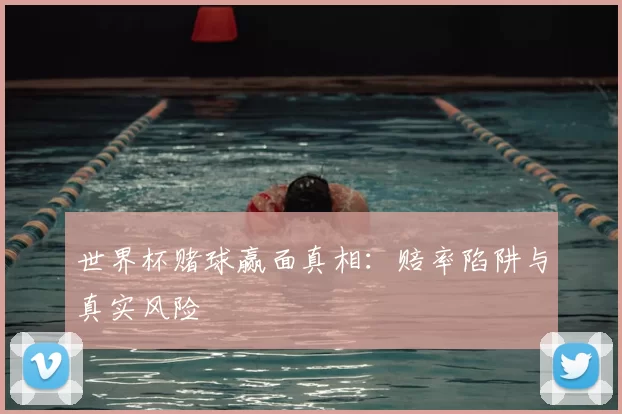世界杯赌球赢面真相:赔率陷阱与真实风险