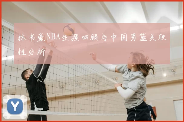 林书豪NBA生涯回顾与中国男篮关联性分析