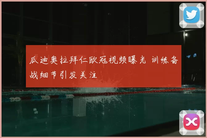 瓜迪奥拉拜仁欧冠视频曝光 训练备战细节引发关注