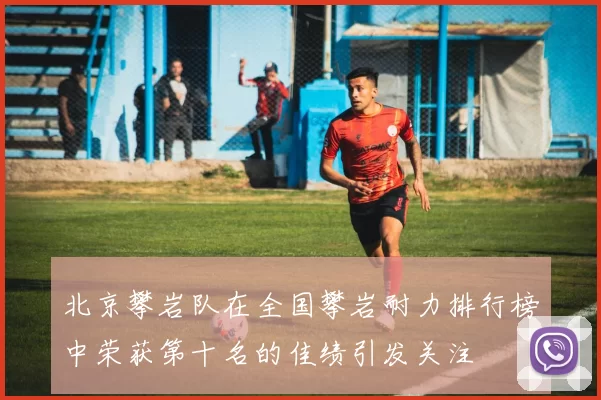 北京攀岩队在全国攀岩耐力排行榜中荣获第十名的佳绩引发关注