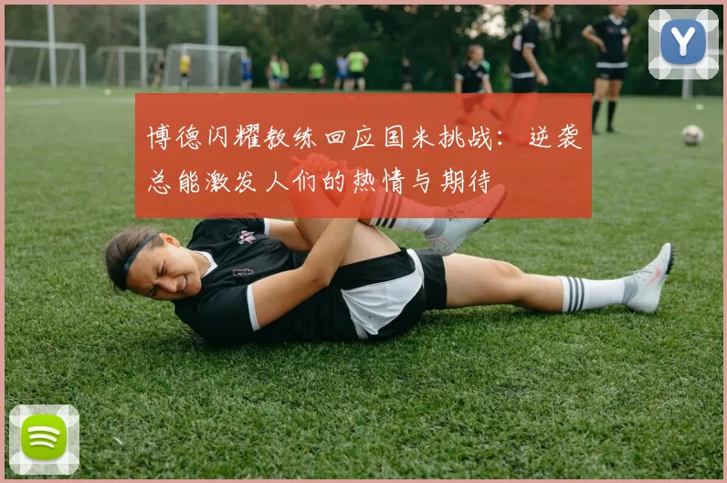博德闪耀教练回应国米挑战：逆袭总能激发人们的热情与期待
