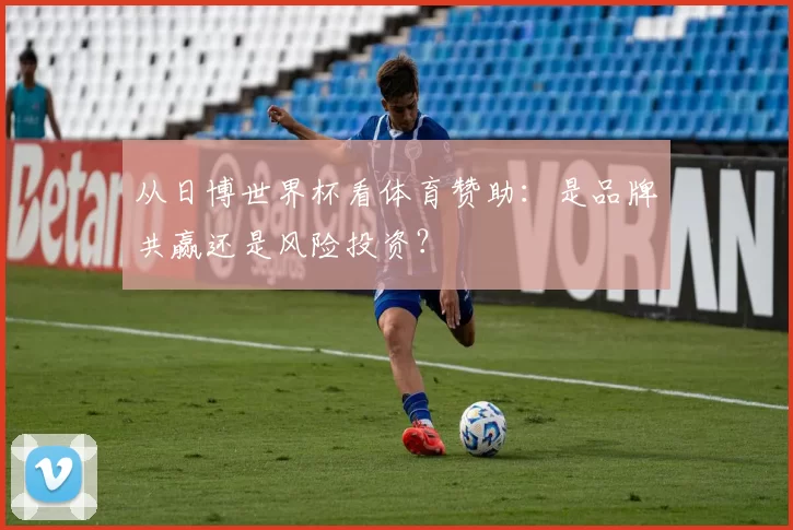 从日博世界杯看体育赞助：是品牌共赢还是风险投资？