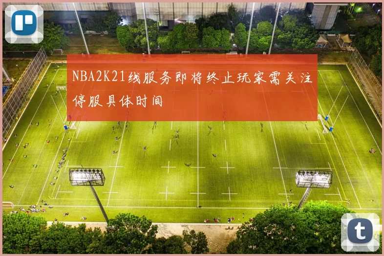 NBA2K21线服务即将终止玩家需关注停服具体时间