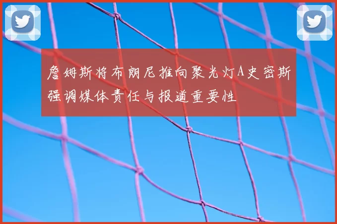 詹姆斯将布朗尼推向聚光灯A史密斯强调媒体责任与报道重要性
