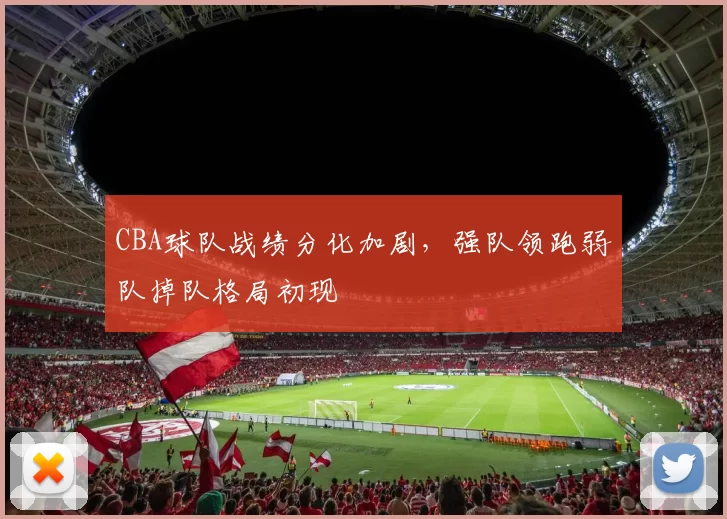 CBA球队战绩分化加剧，强队领跑弱队掉队格局初现