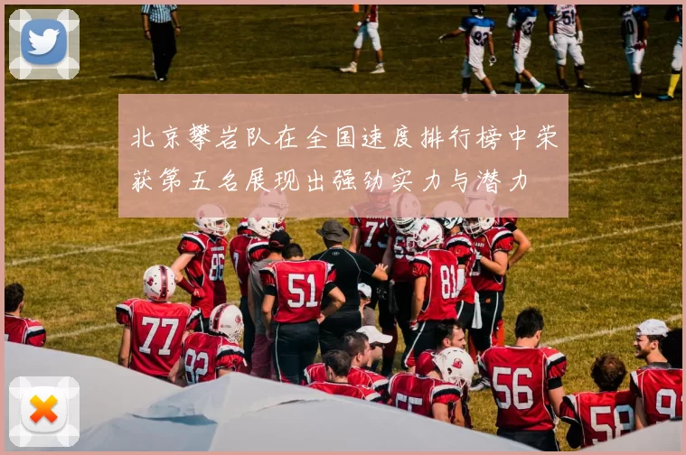北京攀岩队在全国速度排行榜中荣获第五名展现出强劲实力与潜力