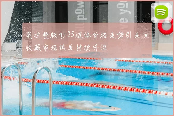 奥运整版钞35连体价格走势引关注收藏市场热度持续升温