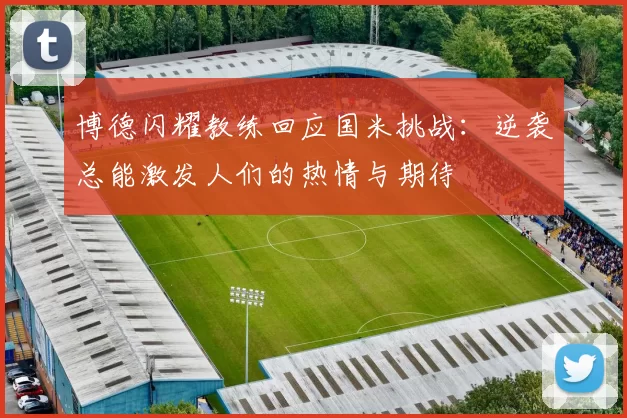 博德闪耀教练回应国米挑战：逆袭总能激发人们的热情与期待