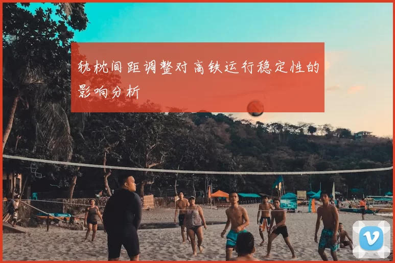 轨枕间距调整对高铁运行稳定性的影响分析