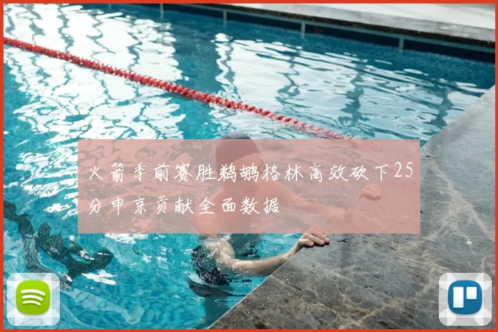 火箭季前赛胜鹈鹕格林高效砍下25分申京贡献全面数据