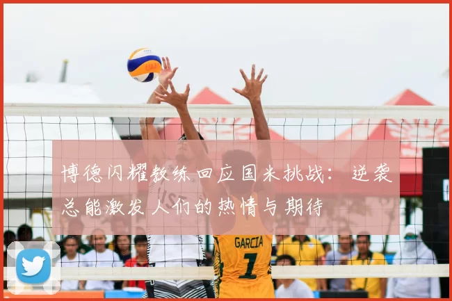 博德闪耀教练回应国米挑战:逆袭总能激发人们的热情与期待