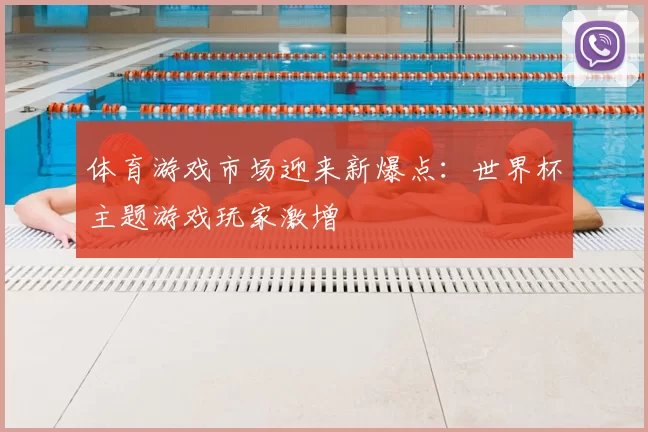 体育游戏市场迎来新爆点:世界杯主题游戏玩家激增