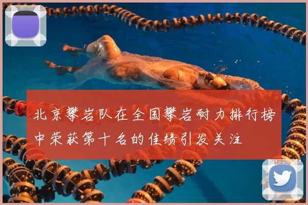 北京攀岩队在全国攀岩耐力排行榜中荣获第十名的佳绩引发关注
