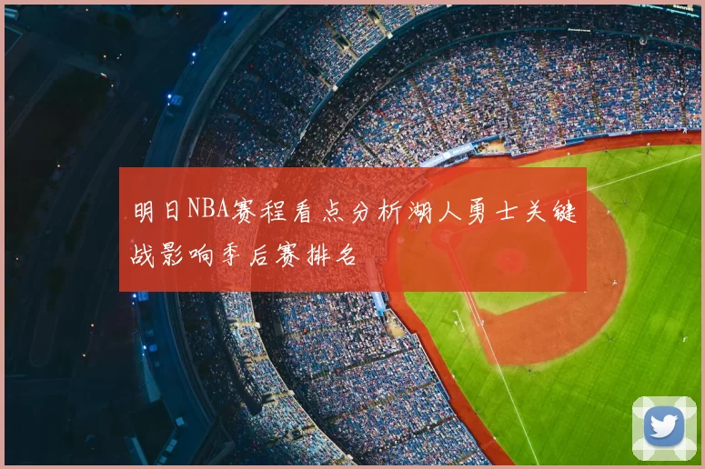 明日NBA赛程看点分析湖人勇士关键战影响季后赛排名