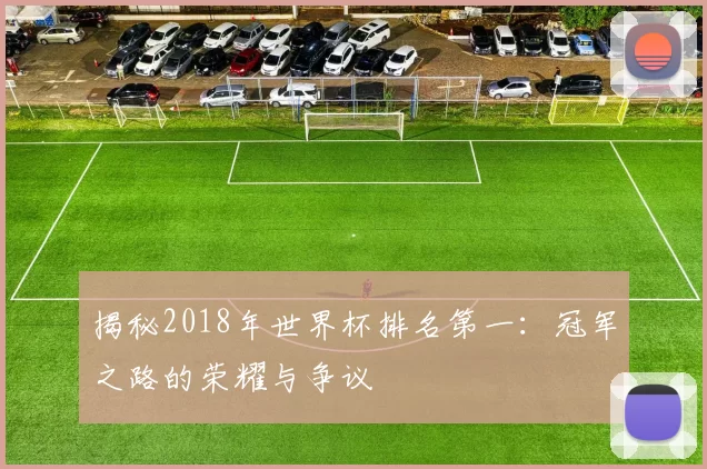 揭秘2018年世界杯排名第一:冠军之路的荣耀与争议