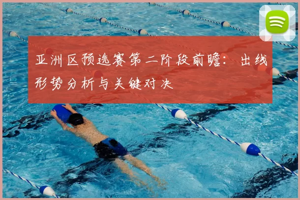 亚洲区预选赛第二阶段前瞻：出线形势分析与关键对决