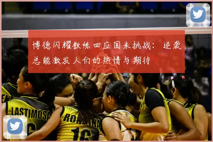 博德闪耀教练回应国米挑战：逆袭总能激发人们的热情与期待