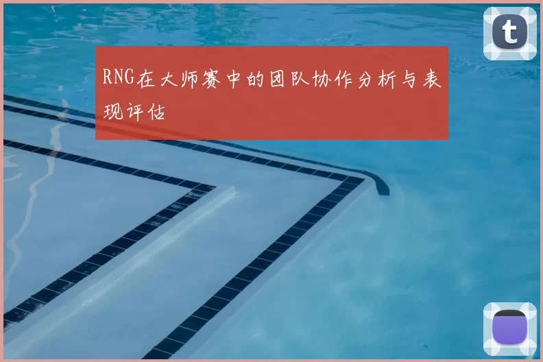 RNG在大师赛中的团队协作分析与表现评估
