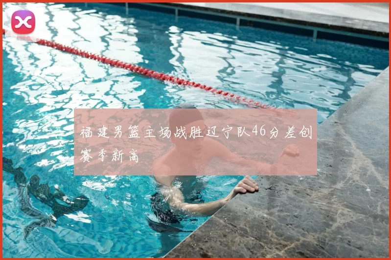 福建男篮主场战胜辽宁队46分差创赛季新高