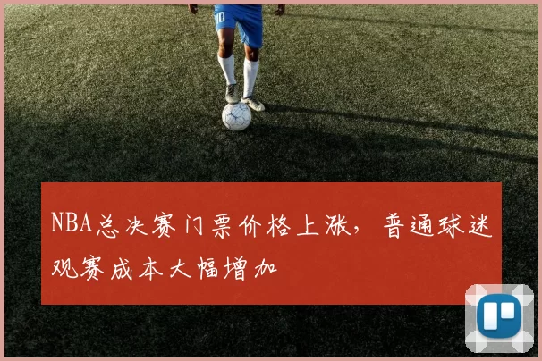 NBA总决赛门票价格上涨，普通球迷观赛成本大幅增加