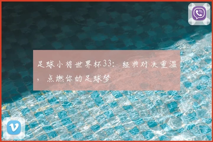 足球小将世界杯33：经典对决重温，点燃你的足球梦