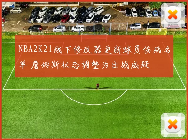 NBA2K21线下修改器更新球员伤病名单 詹姆斯状态调整为出战成疑