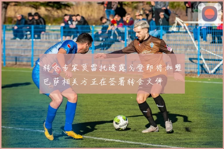 转会专家莫雷托透露戈登即将加盟巴萨相关方正在签署转会文件
