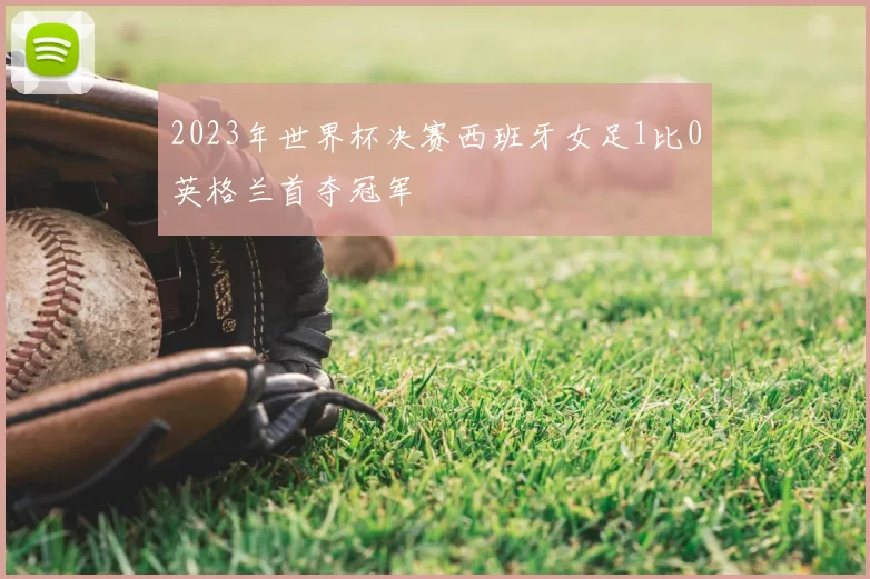2023年世界杯决赛西班牙女足1比0英格兰首夺冠军