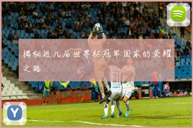 揭秘近几届世界杯冠军国家的荣耀之路