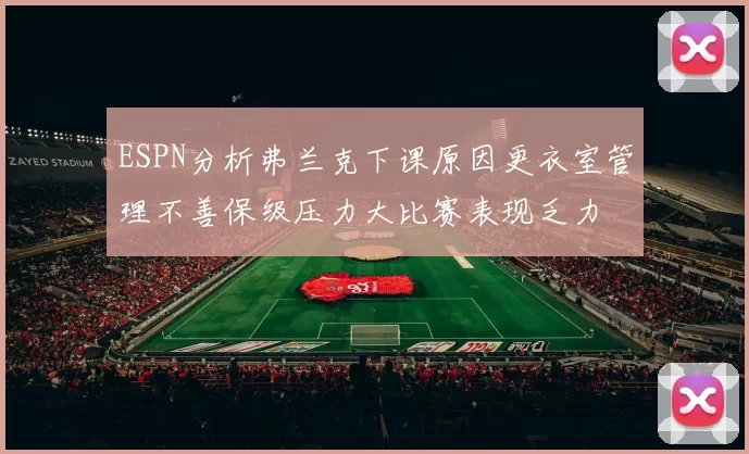 ESPN分析弗兰克下课原因更衣室管理不善保级压力大比赛表现乏力
